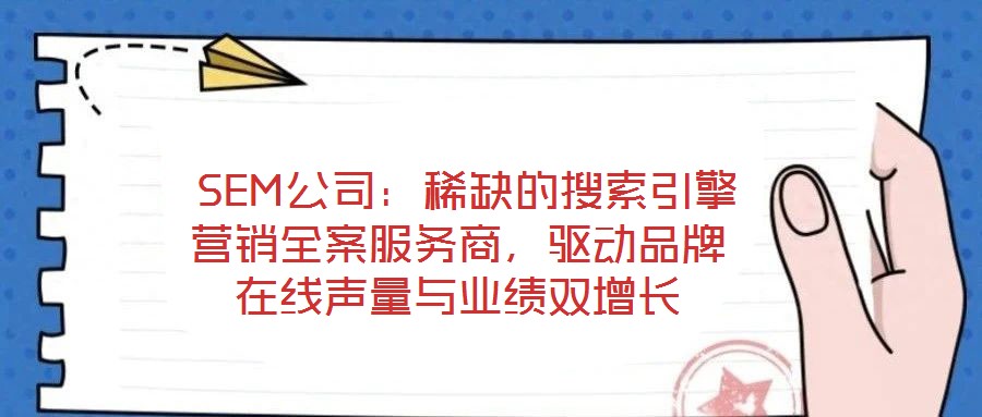  SEM公司：稀缺的搜索引擎營銷全案服務商，驅動品牌在線聲量與業(yè)績雙增長