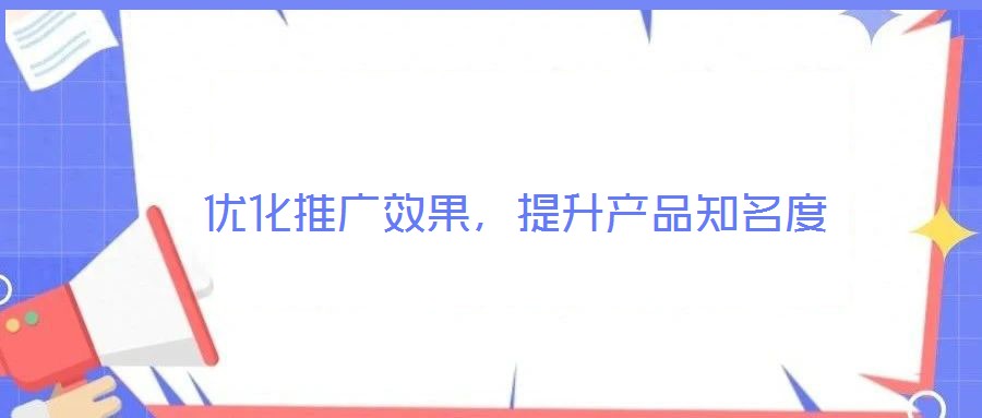 優(yōu)化推廣效果，提升產(chǎn)品知名度