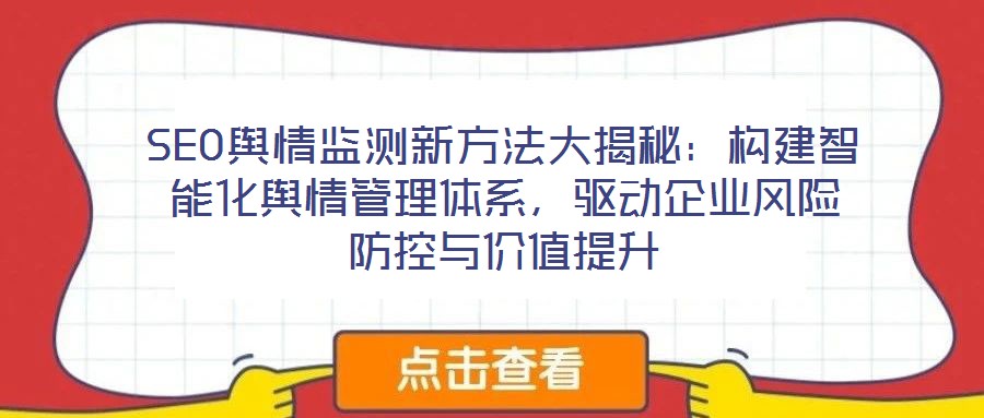 SEO輿情監(jiān)測(cè)新方法大揭秘：構(gòu)建智能化輿情管理體系，驅(qū)動(dòng)企業(yè)風(fēng)險(xiǎn)防控與價(jià)值提升