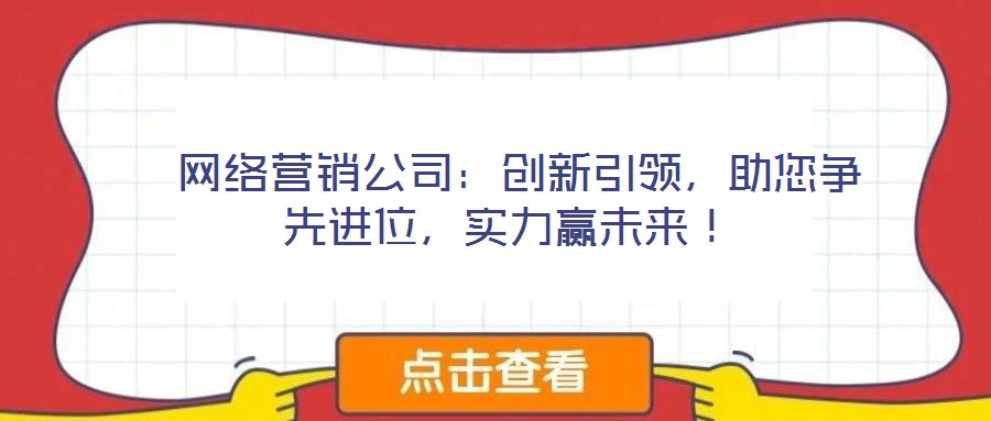  網(wǎng)絡(luò)營銷公司：創(chuàng)新引領(lǐng)，助您爭先進(jìn)位，實力贏未來！