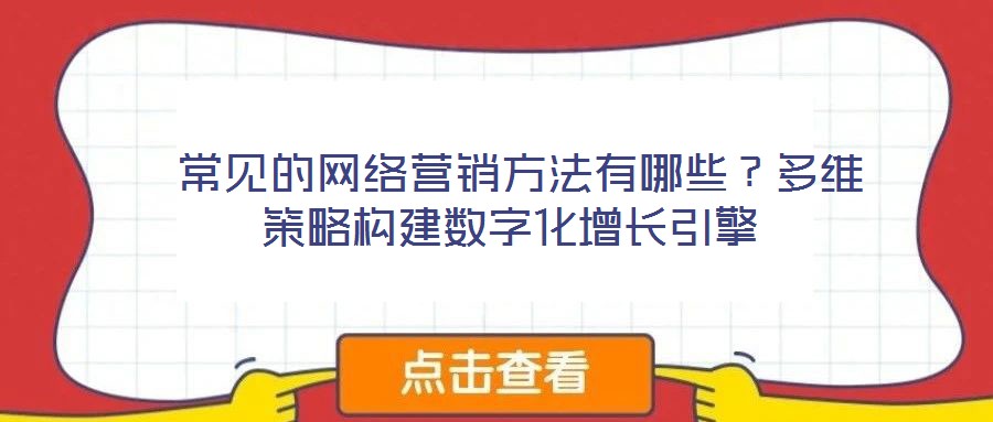  常見的網(wǎng)絡(luò)營(yíng)銷方法有哪些？多維策略構(gòu)建數(shù)字化增長(zhǎng)引擎