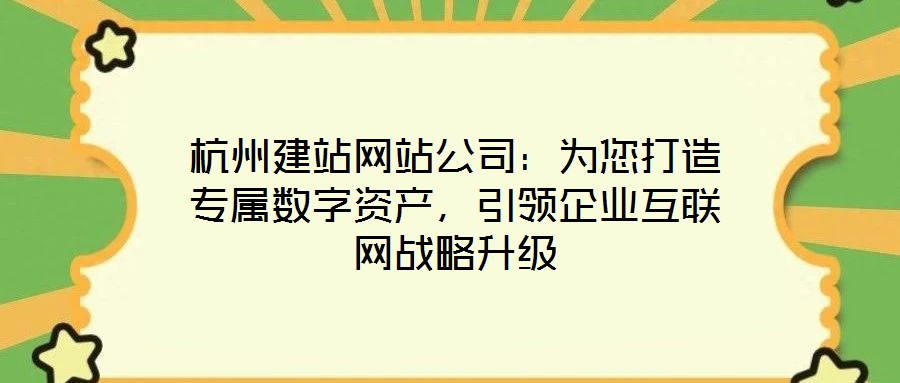 杭州建站網(wǎng)站公司：為您打造專屬數(shù)字資產(chǎn)，引領(lǐng)企業(yè)互聯(lián)網(wǎng)戰(zhàn)略升級(jí)