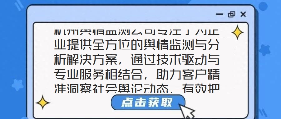 杭州輿情監(jiān)測公司專注于為企業(yè)提供全方位的輿情監(jiān)測與分析解決方案，通過技術(shù)驅(qū)動與專業(yè)服務(wù)相結(jié)合，助力客戶精準洞察社會輿論動態(tài)，有效把握輿情發(fā)展趨勢，在復雜的信息環(huán)