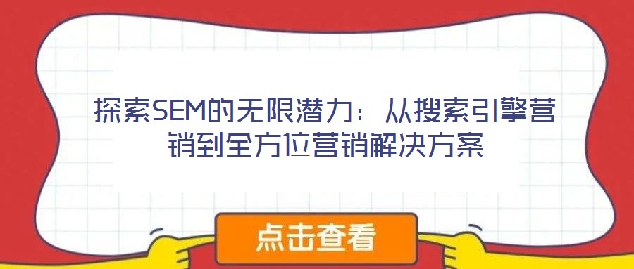 探索SEM的無(wú)限潛力：從搜索引擎營(yíng)銷到全方位營(yíng)銷解決方案