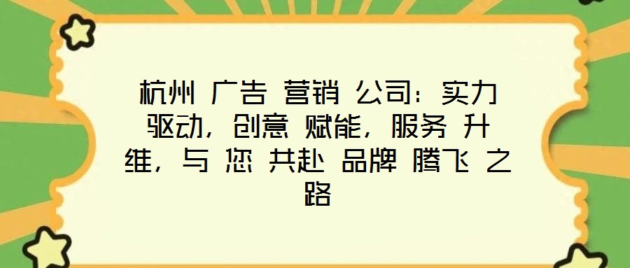 杭州 廣告 營(yíng)銷 公司：實(shí)力 驅(qū)動(dòng)，創(chuàng)意 賦能，服務(wù) 升維，與 您 共赴 品牌 騰飛 之路