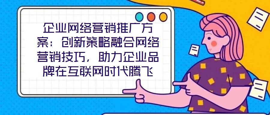 企業(yè)網絡營銷推廣方案：創(chuàng)新策略融合網絡營銷技巧，助力企業(yè)品牌在互聯(lián)網時代騰飛