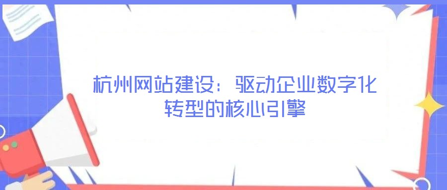 杭州網站建設：驅動企業(yè)數(shù)字化轉型的核心引擎