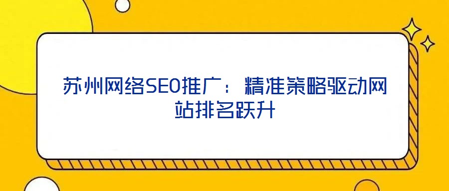 蘇州網(wǎng)絡(luò)SEO推廣：精準(zhǔn)策略驅(qū)動網(wǎng)站排名躍升
