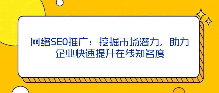 網(wǎng)絡(luò)SEO推廣：挖掘市場潛力，助力企業(yè)快速提升在線知名度