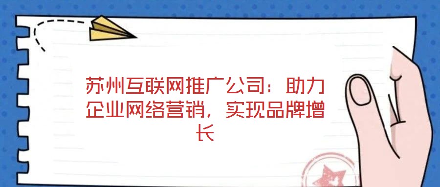 蘇州互聯(lián)網(wǎng)推廣公司：助力企業(yè)網(wǎng)絡(luò)營銷，實現(xiàn)品牌增長