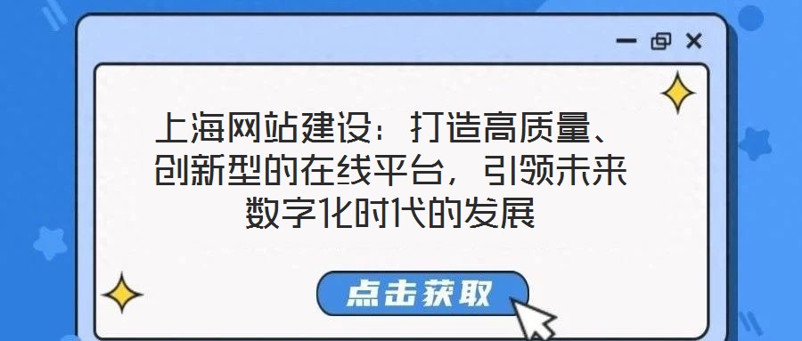 上海網(wǎng)站建設(shè)：打造高質(zhì)量、創(chuàng)新型的在線平臺，引領(lǐng)未來數(shù)字化時代的發(fā)展