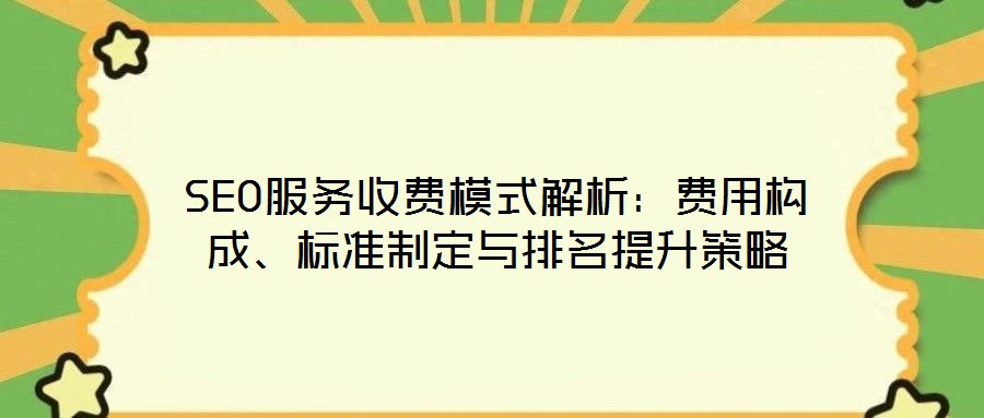 SEO服務(wù)收費模式解析：費用構(gòu)成、標(biāo)準(zhǔn)制定與排名提升策略