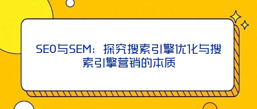 SEO與SEM：探究搜索引擎優(yōu)化與搜索引擎營(yíng)銷的本質(zhì)