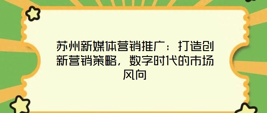 蘇州新媒體營銷推廣：打造創(chuàng)新營銷策略，數(shù)字時代的市場風(fēng)向