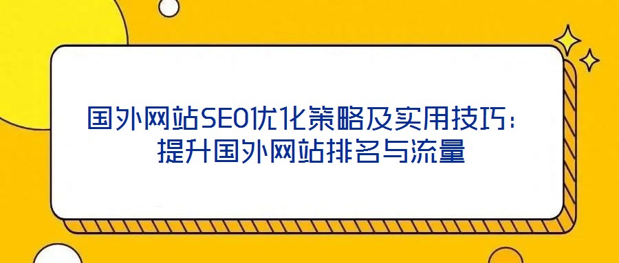 國外網站SEO優(yōu)化策略及實用技巧：提升國外網站排名與流量