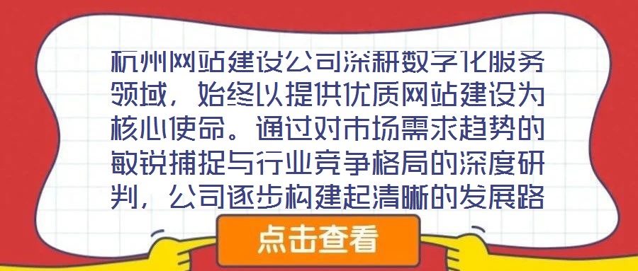 杭州網(wǎng)站建設(shè)公司深耕數(shù)字化服務(wù)領(lǐng)域，始終以提供優(yōu)質(zhì)網(wǎng)站建設(shè)為核心使命。通過對市場需求趨勢的敏銳捕捉與行業(yè)競爭格局的深度研判，公司逐步構(gòu)建起清晰的發(fā)展路徑與品牌定