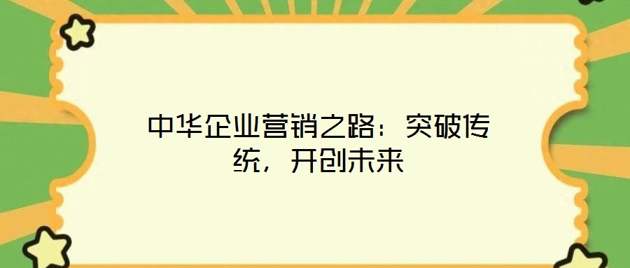 中華企業(yè)營銷之路：突破傳統(tǒng)，開創(chuàng)未來