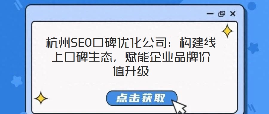 杭州SEO口碑優(yōu)化公司：構(gòu)建線上口碑生態(tài)，賦能企業(yè)品牌價值升級