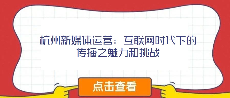 杭州新媒體運(yùn)營(yíng)：互聯(lián)網(wǎng)時(shí)代下的傳播之魅力和挑戰(zhàn)
