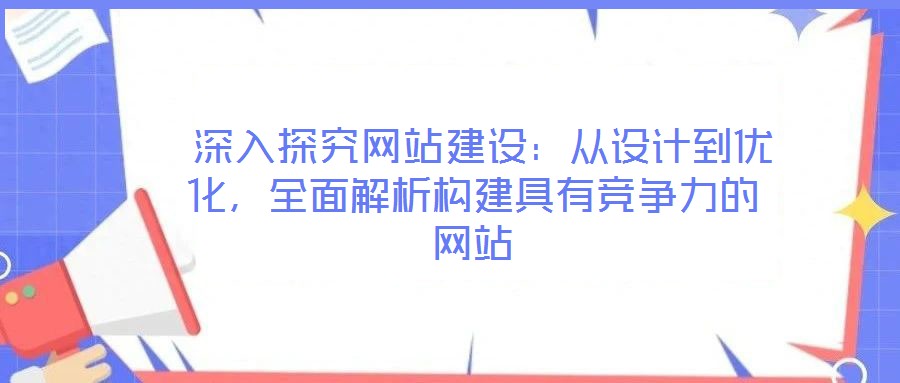 深入探究網(wǎng)站建設(shè)：從設(shè)計(jì)到優(yōu)化，全面解析構(gòu)建具有競(jìng)爭(zhēng)力的網(wǎng)站