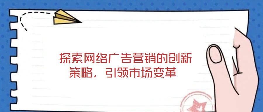  探索網(wǎng)絡(luò)廣告營(yíng)銷的創(chuàng)新策略，引領(lǐng)市場(chǎng)變革