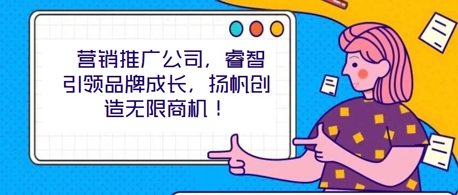  營銷推廣公司，睿智引領(lǐng)品牌成長，揚(yáng)帆創(chuàng)造無限商機(jī)！