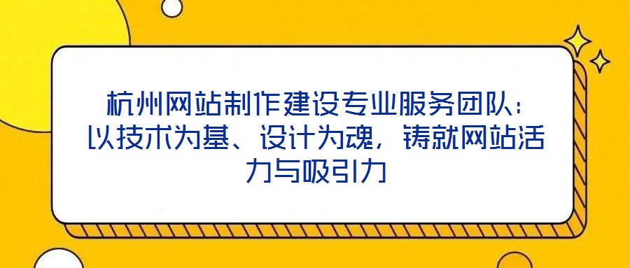  杭州網(wǎng)站制作建設(shè)專業(yè)服務(wù)團隊：以技術(shù)為基、設(shè)計為魂，鑄就網(wǎng)站活力與吸引力