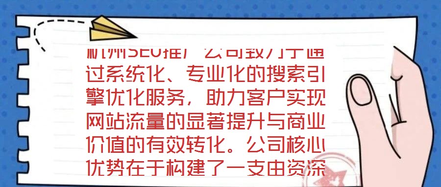 杭州SEO推廣公司致力于通過系統(tǒng)化、專業(yè)化的搜索引擎優(yōu)化服務(wù)，助力客戶實(shí)現(xiàn)網(wǎng)站流量的顯著提升與商業(yè)價值的有效轉(zhuǎn)化。公司核心優(yōu)勢在于構(gòu)建了一支由資深SEO策略師、