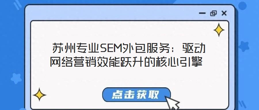  蘇州專(zhuān)業(yè)SEM外包服務(wù)：驅(qū)動(dòng)網(wǎng)絡(luò)營(yíng)銷(xiāo)效能躍升的核心引擎