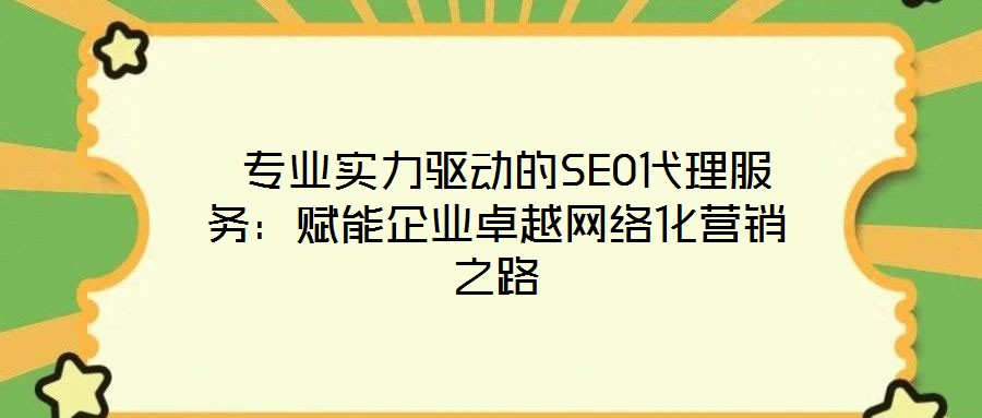  專業(yè)實(shí)力驅(qū)動(dòng)的SEO代理服務(wù)：賦能企業(yè)卓越網(wǎng)絡(luò)化營銷之路
