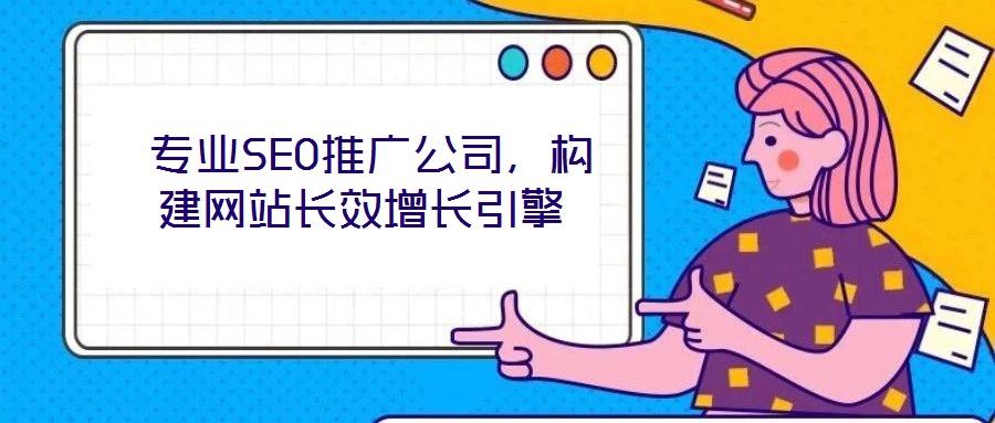  專業(yè)SEO推廣公司，構(gòu)建網(wǎng)站長效增長引擎