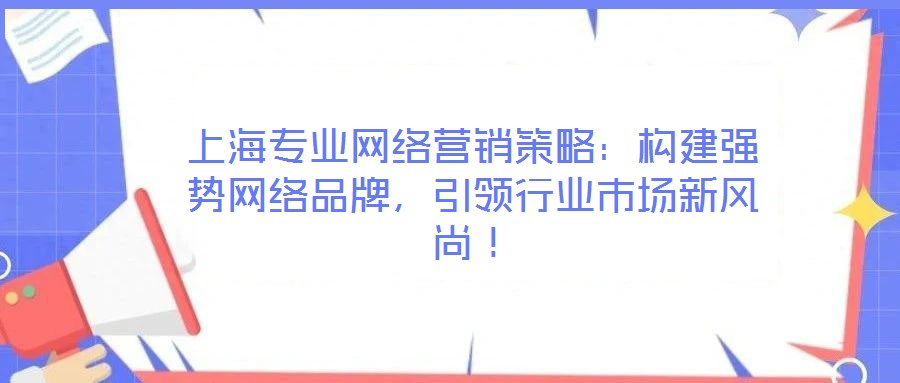 上海專業(yè)網(wǎng)絡(luò)營(yíng)銷(xiāo)策略：構(gòu)建強(qiáng)勢(shì)網(wǎng)絡(luò)品牌，引領(lǐng)行業(yè)市場(chǎng)新風(fēng)尚！