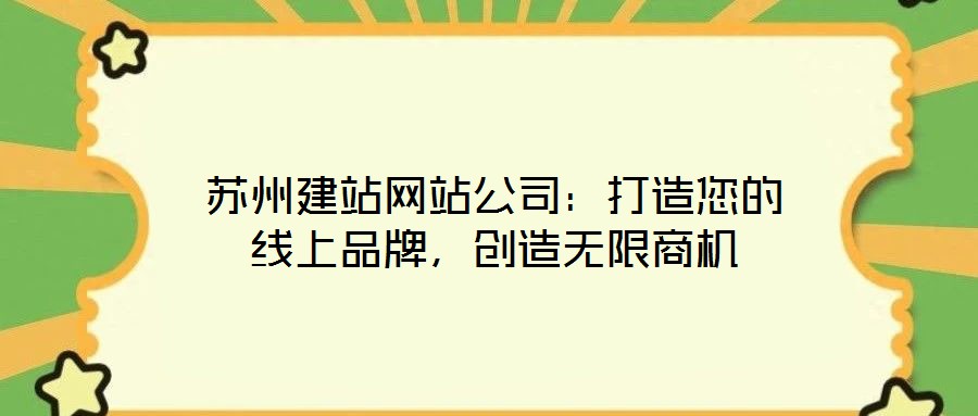 蘇州建站網(wǎng)站公司：打造您的線上品牌，創(chuàng)造無(wú)限商機(jī)