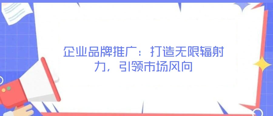 企業(yè)品牌推廣：打造無(wú)限輻射力，引領(lǐng)市場(chǎng)風(fēng)向