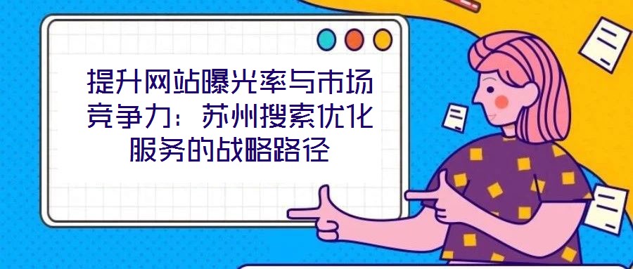 提升網(wǎng)站曝光率與市場(chǎng)競爭力：蘇州搜索優(yōu)化服務(wù)的戰(zhàn)略路徑