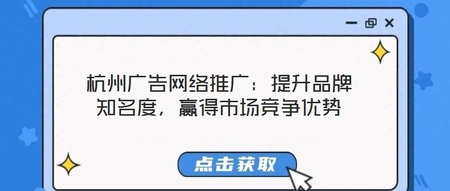 杭州廣告網(wǎng)絡(luò)推廣：提升品牌知名度，贏得市場(chǎng)競(jìng)爭(zhēng)優(yōu)勢(shì)