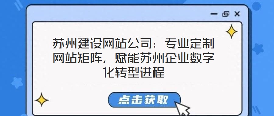 蘇州建設(shè)網(wǎng)站公司：專業(yè)定制網(wǎng)站矩陣，賦能蘇州企業(yè)數(shù)字化轉(zhuǎn)型進(jìn)程