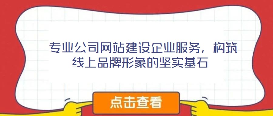  專業(yè)公司網(wǎng)站建設(shè)企業(yè)服務(wù)，構(gòu)筑線上品牌形象的堅(jiān)實(shí)基石