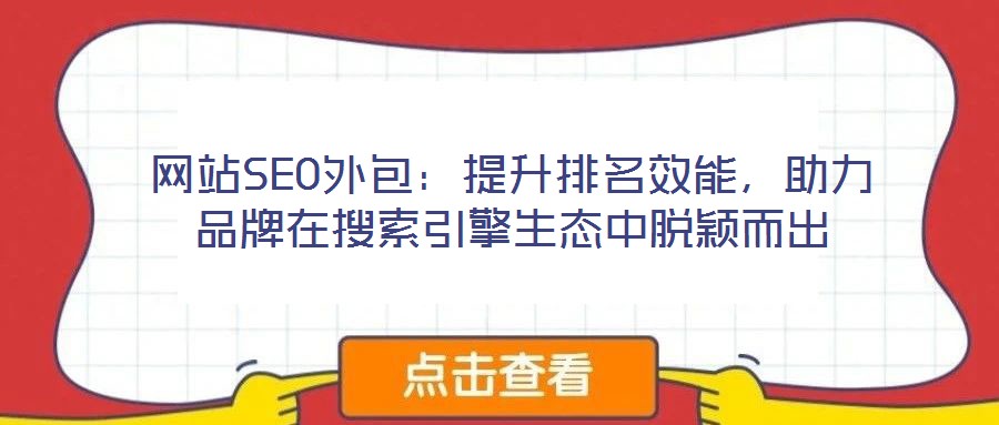 網(wǎng)站SEO外包：提升排名效能，助力品牌在搜索引擎生態(tài)中脫穎而出