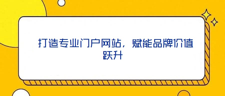  打造專業(yè)門戶網(wǎng)站，賦能品牌價(jià)值躍升