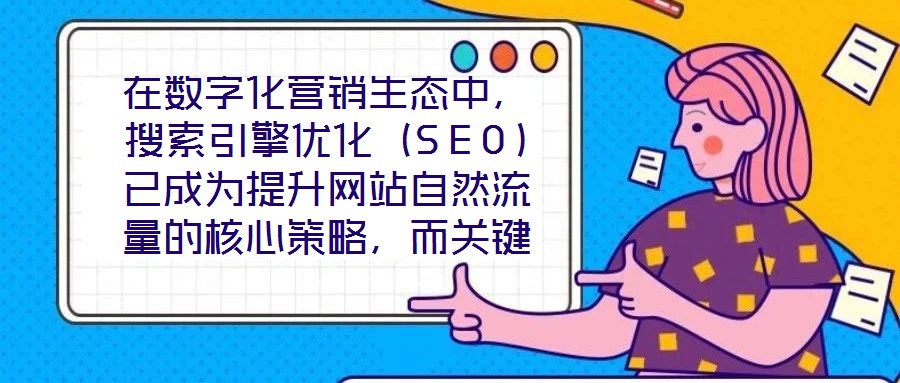 在數(shù)字化營銷生態(tài)中，搜索引擎優(yōu)化（SEO）已成為提升網(wǎng)站自然流量的核心策略，而關(guān)鍵詞搜索優(yōu)化作為SEO的基石，其科學(xué)性與精準度直接決定網(wǎng)站的搜索引擎可見性。在優(yōu)