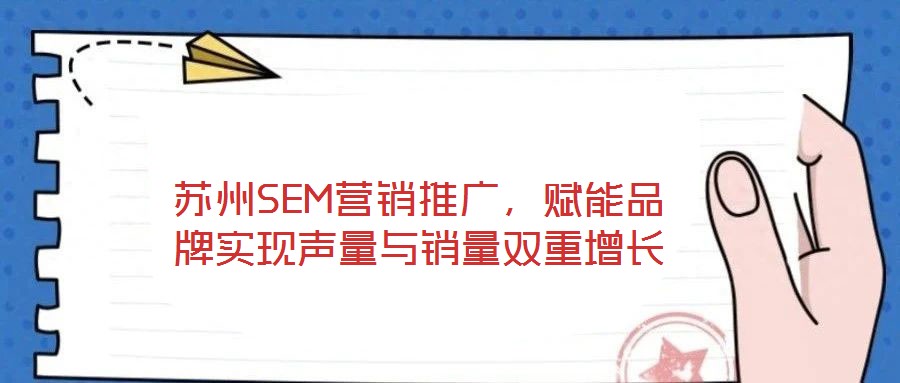 蘇州SEM營(yíng)銷(xiāo)推廣，賦能品牌實(shí)現(xiàn)聲量與銷(xiāo)量雙重增長(zhǎng)