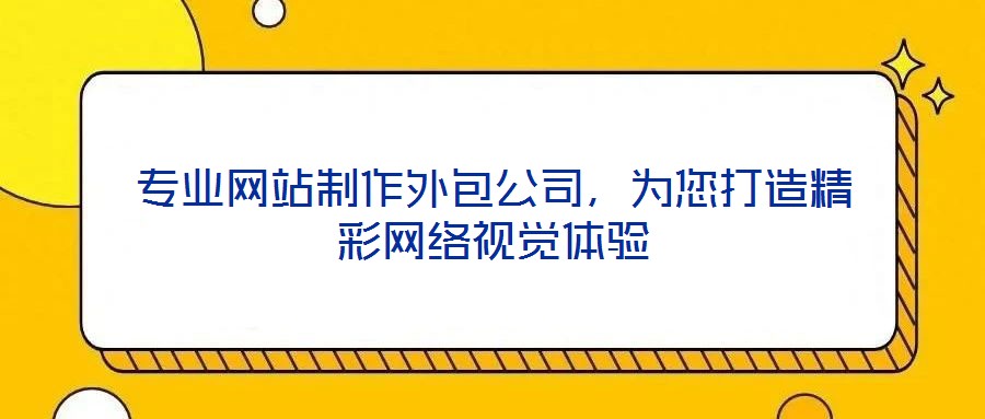 專業(yè)網(wǎng)站制作外包公司，為您打造精彩網(wǎng)絡視覺體驗