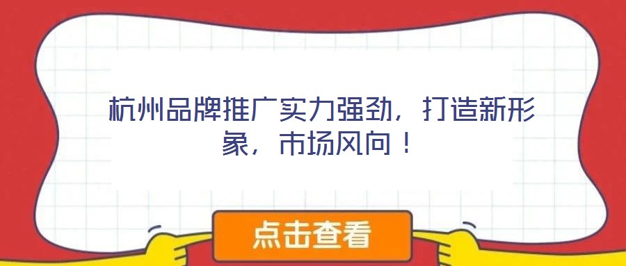 杭州品牌推廣實力強勁，打造新形象，市場風向！