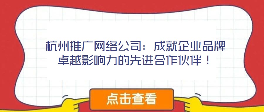 杭州推廣網(wǎng)絡(luò)公司：成就企業(yè)品牌卓越影響力的先進(jìn)合作伙伴！