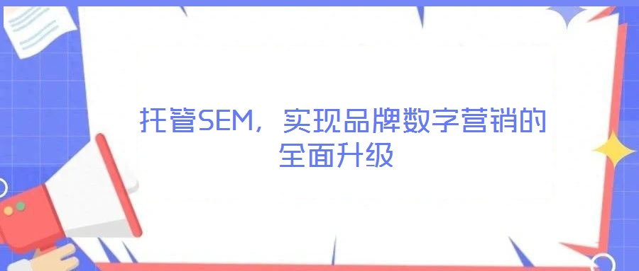 托管SEM，實現(xiàn)品牌數(shù)字營銷的全面升級