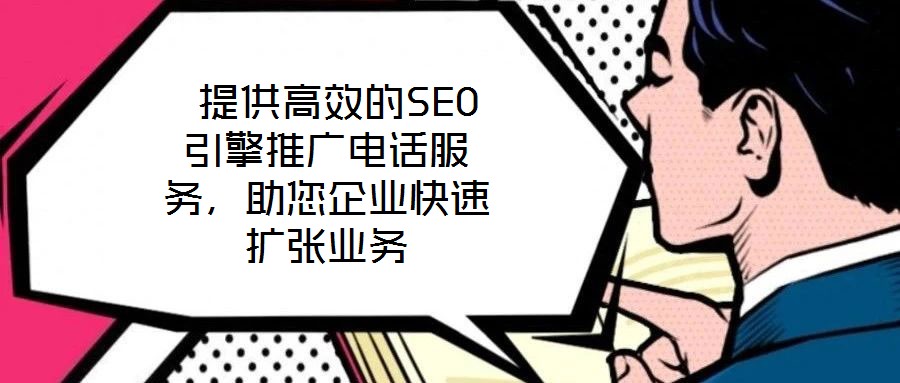  提供高效的SEO引擎推廣電話服務(wù)，助您企業(yè)快速擴(kuò)張業(yè)務(wù)