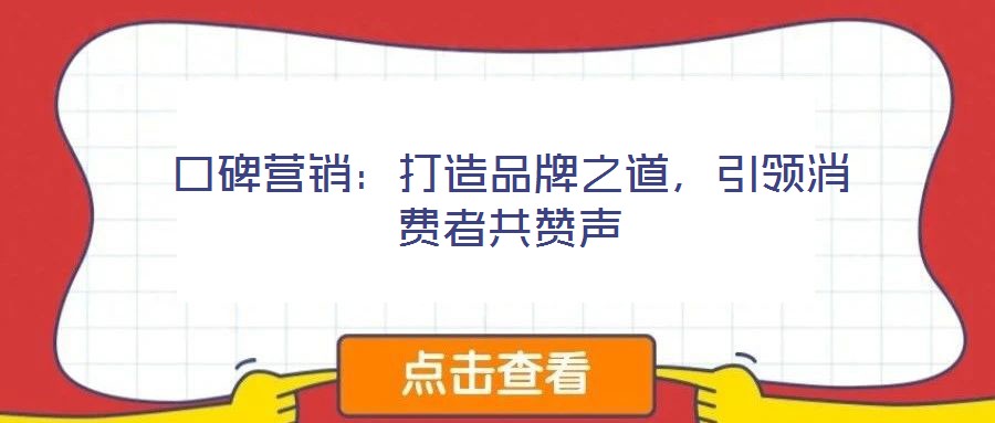 口碑營(yíng)銷(xiāo)：打造品牌之道，引領(lǐng)消費(fèi)者共贊聲