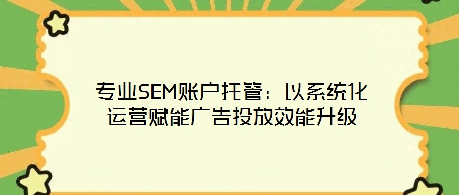 專業(yè)SEM賬戶托管：以系統(tǒng)化運(yùn)營(yíng)賦能廣告投放效能升級(jí)