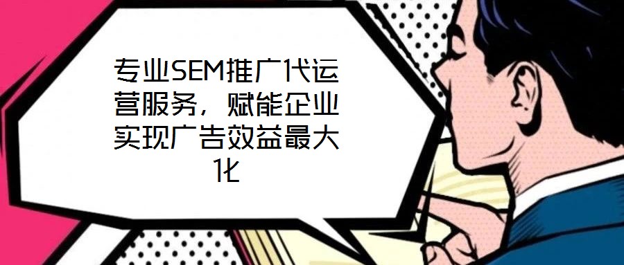 專業(yè)SEM推廣代運營服務(wù)，賦能企業(yè)實現(xiàn)廣告效益最大化
